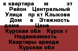 3-к квартира, 87 м², 16/17 эт. › Район ­ Центральный › Улица ­ пр-кт Клыкова  › Дом ­ 2а › Этажность дома ­ 17 › Цена ­ 12 500 - Курская обл., Курск г. Недвижимость » Квартиры аренда   . Курская обл.